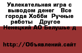 Увлекательная игра с выводом денег - Все города Хобби. Ручные работы » Другое   . Ненецкий АО,Белушье д.